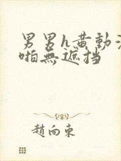 男男h黄动漫啪啪无遮挡