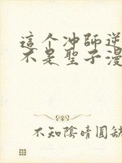这个冲师逆徒才不是圣子漫画在线观看
