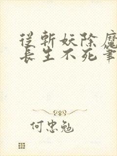 从斩妖除魔开始长生不死笔趣阁