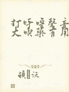 打呼噜声音特别大吃药有用吗