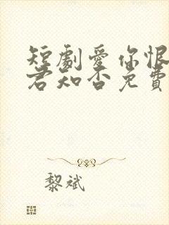 短剧爱你恨你问君知否免费观看