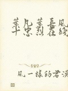 叶凡叶长风一门十忠烈在线阅读