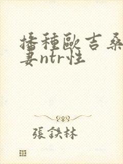播种欧吉桑与人妻ntr性