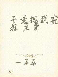 千亿总裁宠妻上瘾 免费