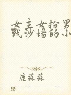 女主女扮男装征战沙场的小说