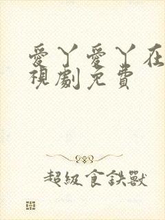 爱丫爱丫在线电视剧免费