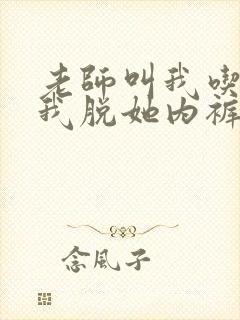 老师叫我吃她奶我脱她内裤