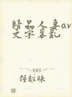 精品人妻av中文字幕乱