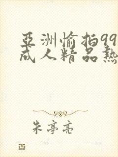 亚洲愉拍99热成人精品热久久