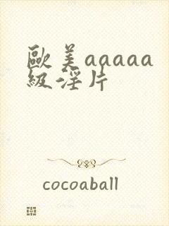 欧美aaaaa级淫片