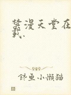 禁漫天堂在线下载.