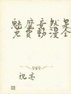 魅魔竟然是妈妈免费动漫全集免费封面