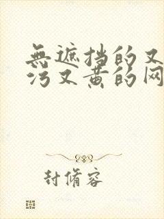 无遮挡的又色又污又黄的网站