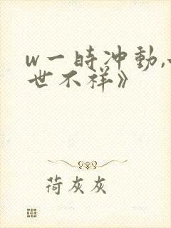 w一时冲动,七世不祥》