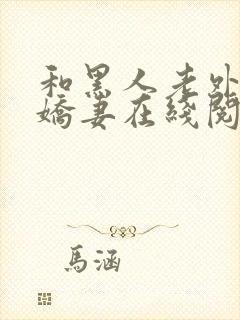 和黑人老外交换娇妻在线阅读