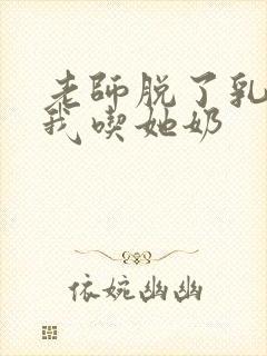 老师脱了乳罩让我吃她奶