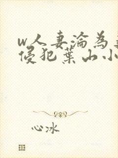 w人妻沦为义子侵犯叶山小百合