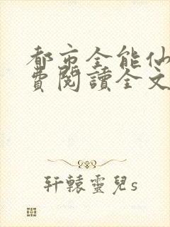 都市全能仙帝免费阅读全文