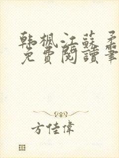 韩枫江苏柔小说免费阅读笔趣阁
