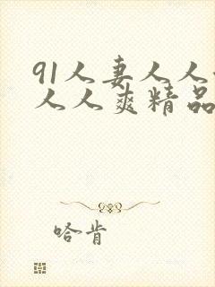 91人妻人人澡人人爽精品