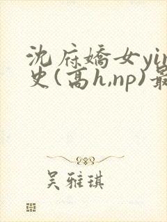 沈府娇女yin史(高h,np)最新