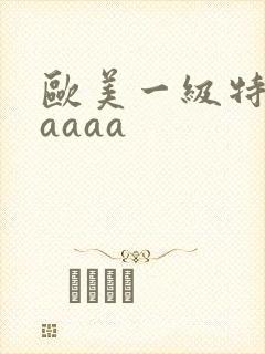 欧美一级特黄aaaaa