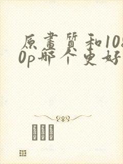 原画质和1080p哪个更好