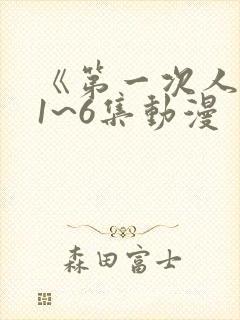 《第一次人妻》1~6集动漫