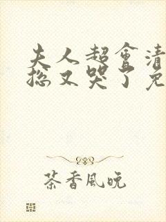 夫人超会清冷傅总又哭了免费观看全集
