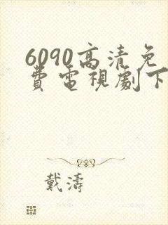 6090高清免费电视剧下载