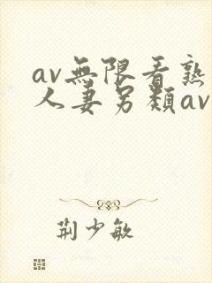 av无限看熟女人妻另类av