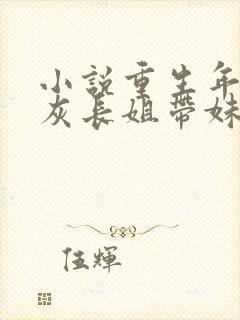 小说重生年代炮灰长姐带妹逆袭免费阅读全文