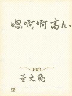 嗯啊啊高h小说