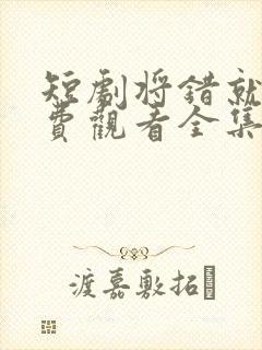 短剧将错就爱免费观看全集高清