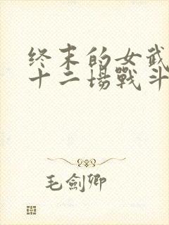 终末的女武神第十二场战斗