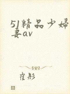 51精品少妇人妻av