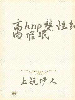高hnp双性纯肉催眠封面