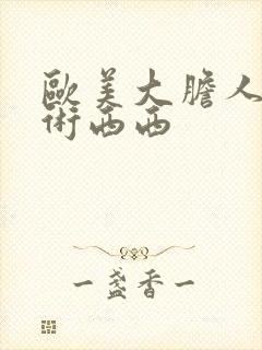 欧美大胆人体艺术西西
