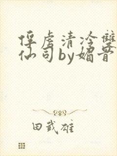 俘虏清冷双性美仙司by媚骨花
