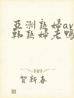 亚洲熟妇av日韩熟妇老鸭窝