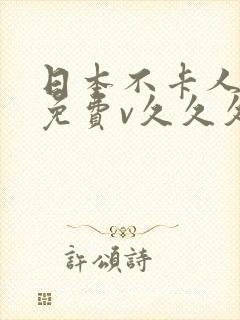 日本不卡人视频免费v久久久精品