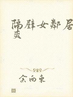隔壁女邻居帮我爽