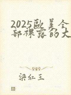 2025欧美全部裸露的大尺度电影