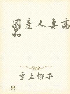 国产人妻高清精品