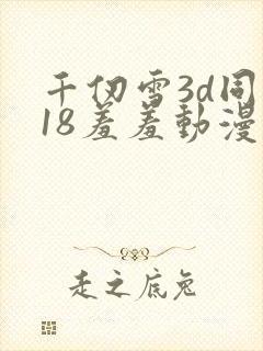 千仞雪3d同人18羞羞动漫