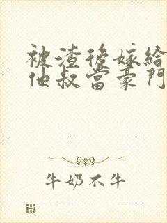 被渣后嫁给前任他叔当豪门太太 txt