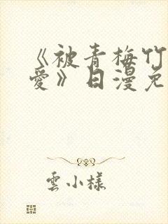 《被青梅竹马宠爱》日漫免费阅读