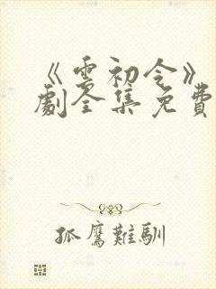 《云初令》电视剧全集免费播放