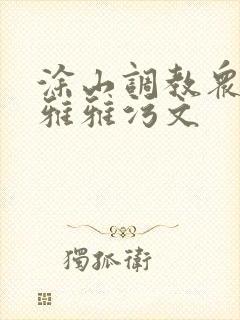 涂山调教众奴h雅雅污文