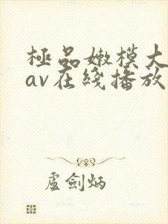 极品嫩模大尺度av在线播放